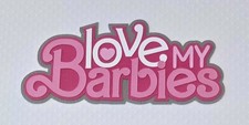 Love My Barbies Title /Barbie Inspired. Scrapbook, Card making Paper Piecing