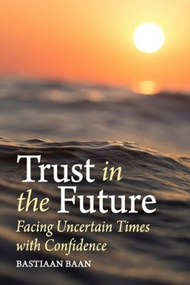 Trust in the Future: Facing Uncertain Times With Confidence by Bastiaan Baan (En