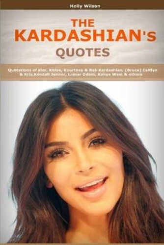 Quotes of Kardashians: Quotations of Kim, Khloe, Kourtney & Rob Kardashian,