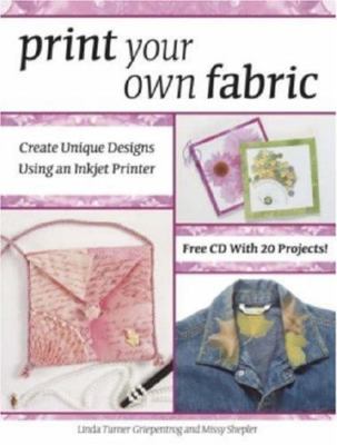 Print Your Own Fabric: Create Unique Designs Using an Inkjet Printer [With...