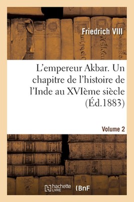 L'empereur Akbar. Un chapitre de l'histoire de l'Inde au XVIme sicle- Volume 2 b