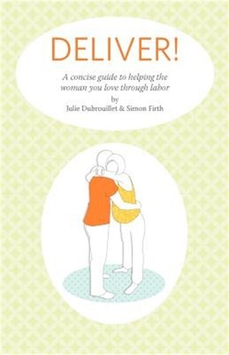Deliver! A Concise Guide to Helping the Woman You Love Through Labor (Paperback