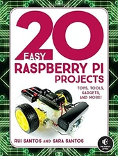20 EASY RASPBERRY PI PROJECTS: TOYS, TOOLS, GADGETS, AND By Rui Santos & Sara