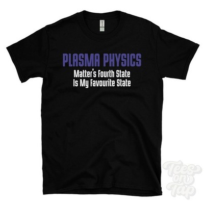 PLASMA PHYSICS MATTER'S FOURTH STATE IS MY FAVOURITE STATE T-SHIRT ionized gas