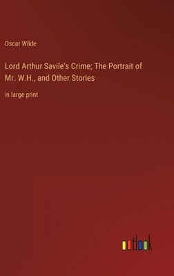 Lord Arthur Savile's Crime; The Portrait of Mr. W.H., and Other Stories: in larg