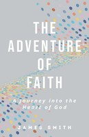The Adventure Of Faith A Journey Into The Heart Of God James Smith Taschenbuch