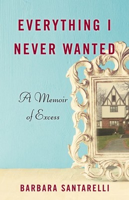 Everything I Never Wanted: A Memoir of Excess