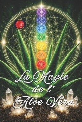 La Magie De l'Aloe Vera: Gu?rison, R?g?n?ration et Reprogrammation d'?nergie. by