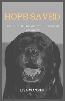 Hope Saved: The Tale Of The Animal Rescue At Speranza by Lisa Wagner Paperback B