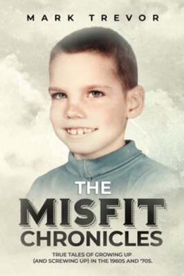 The Misfit Chronicles: True Tales of Growing Up (and Screwing Up) in 1960s and