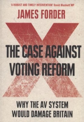 The Case Agianst Voting Reform : Why the AV System Would Damage B