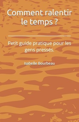 Comment ralentir le temps ?: Petit guide pratique pour les gens press?s. by Isab