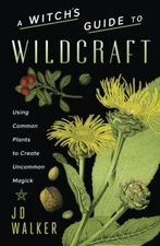 A Witch's Guide to Wildcraft: Using Common Plants to Create Uncommon Magick by 