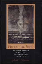 FIRE ON THE EARTH: ANSELM KIEFER AND THE POSTMODERN WORLD By John Gilmour
