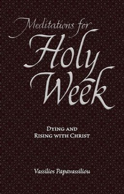 Meditationen zur Karwoche: Sterben und Auferstehen mit Christus von Vassilios Papavassili