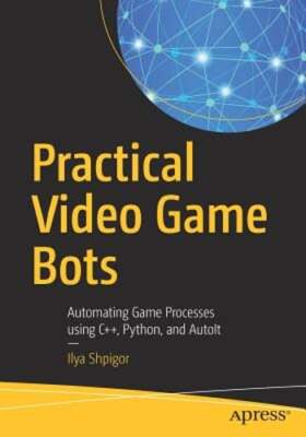 Practical Video Game Bots: Automating Game Processes Using C++, Python, and: New