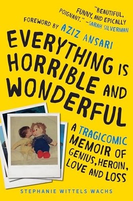 Everything Is Horrible and Wonderful: A Tragicomic Memoir of Genius, Heroin, Lo