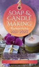 Soap and Candle Making Business Startup 2021-2022: Step-by-Step Guide to