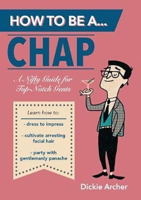HOW TO BE A CHAP: A Nifty Guide for Top-Notch Gents, Dickie Archer, Used; Good B