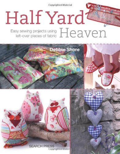 Half Yard Heaven: Easy Sewing Projects Using Left-Over Pieces of Fabric By Debb