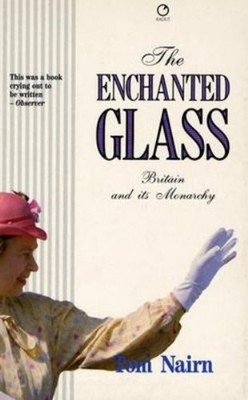 Enchanted Glass : Britain and Its Monarchy Paperback Tom Nairn