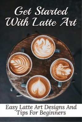 Galen Zetzer Get Started With Latte Art (Taschenbuch) (US IMPORT)