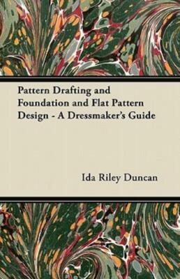 Pattern Drafting And Foundation And Flat Pattern Design - A Dressmaker's Gu...