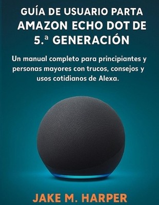 GUA DEL USUARIO ESENCIAL DEL AMAZON ECHO DOT DE 5.a GENERACIN by Jake M. Harper 
