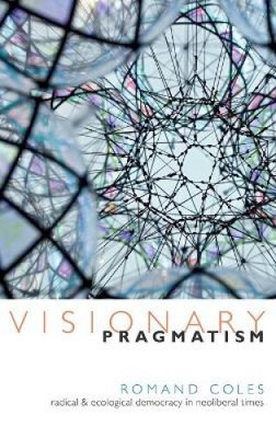 Visionärer Pragmatismus: Radikale und ökologische Demokratie in neoliberalen Zeiten