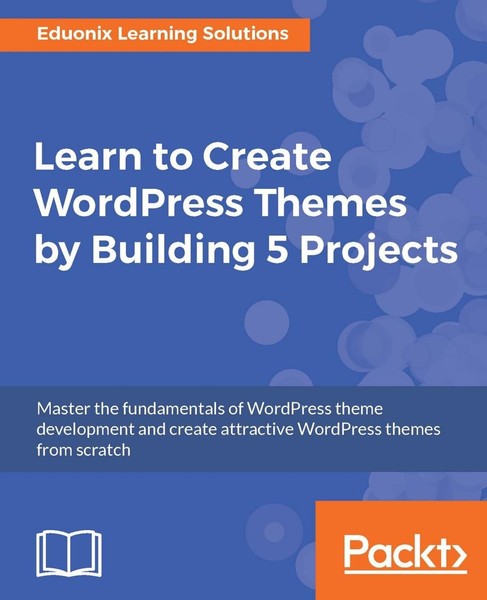 Learn to Create Wordpress Themes by Building 5 Projects: Master the Fundamentals