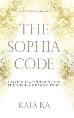 The Sophia Code: A Living Transmission from..., Kaia Ra