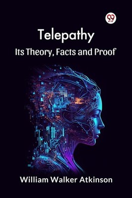 Telepathy its Theory, Facts and Proof by William Walker Atkinson