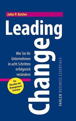 Leading Change Wie Sie Ihr Unternehmen in acht Schritten erfolgreich verändern