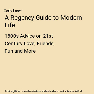 A Regency Guide to Modern Life: 1800s Advice on 21st Century Love, Friends, Fun 