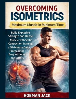 Overcoming Isometrics: Maximum Muscle in Minimum Time: Build Explosive Strength