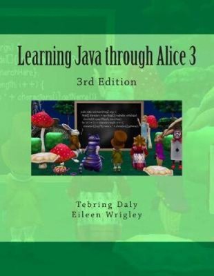 Learning Java through Alice 3: 3rd Edition by Eileen Wrigley