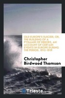 Old Europe's Suicide; Or, The Building Of A Pyramid Of Errors, An Account Of...