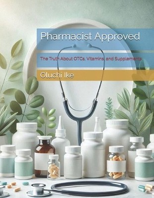 Pharmacist Approved: The Truth About OTCs, Vitamins, and Supplements by Oluchi I