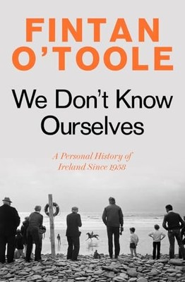 We Don't Know Ourselves: A Personal..., O'Toole, Fintan