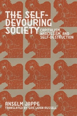The Self-Devouring Society: Capitalism, Narcissism, and Self-Destruction by Anse
