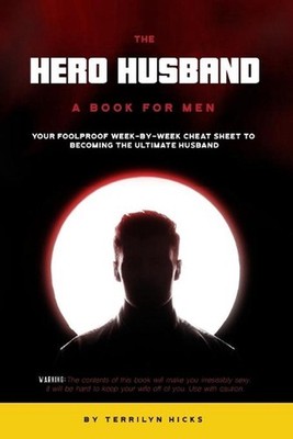 The Hero Husband: A Book for Men: Your Foolproof Week-by-Week Cheat Sheet to Bec