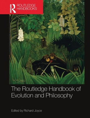 The Routledge Handbook of Evolution and Philosophy by Richard Joyce
