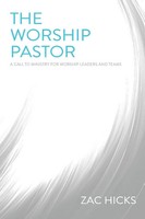 The Worship Pastor A Call To Ministry For Worship Leaders And Teams Zac Hicks