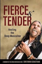 Fierce & Tender Healing The Deep Masculine, Dene M