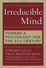IRREDUCIBLE MIND: TOWARD A PSYCHOLOGY FOR THE 21ST By Edward F. Kelly & Emily