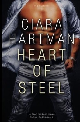 Heart Of Steel: Her heart had been broken, His heart had hardened by Ciara Hartm