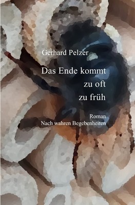 Das Ende kommt zu oft zu früh Nach wahren Begebenheiten des Lebens. DE Pelzer