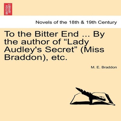 To the Bitter End ... by the Author of ''Lady Audley's Secret'' (Mi