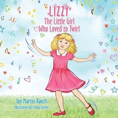 Lizzy The Little Girl Who Loved to Twirl Sue Marcus Rauch Author