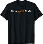 Goldfish Funny Quotes Be A Goldfish Orange Fish Lover Unisex T-Shirt